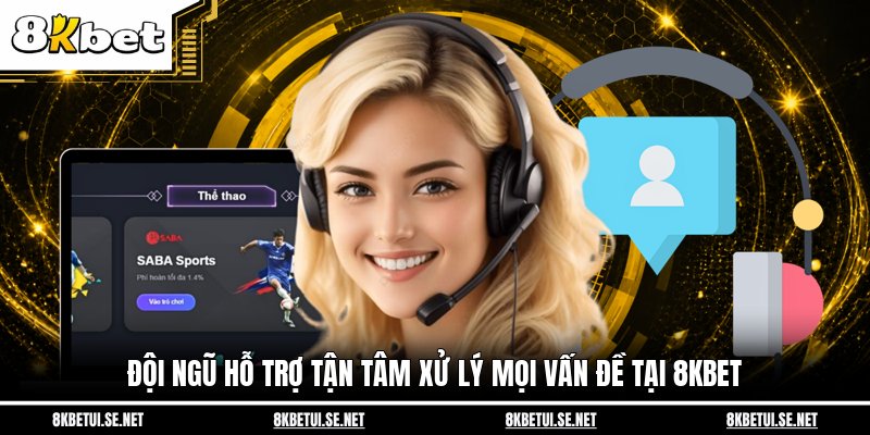Đội ngũ hỗ trợ tận tâm xử lý mọi vấn đề tại 8KBET