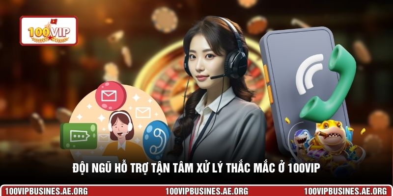 Đội ngũ hỗ trợ tận tâm xử lý thắc mắc ở 100VIP