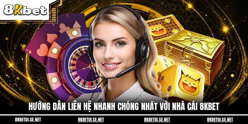 Hướng dẫn liên hệ nhanh chóng nhất với nhà cái 8KBET