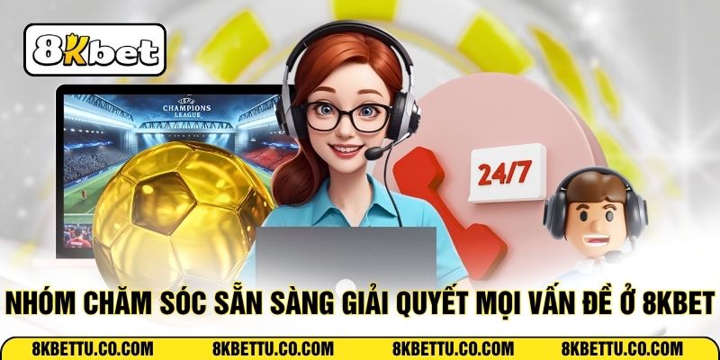 Nhóm chăm sóc sẵn sàng giải quyết mọi vấn đề ở 8KBET