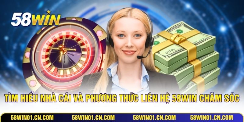 Tìm hiểu nhà cái và phương thức liên hệ 58WIN chăm sóc